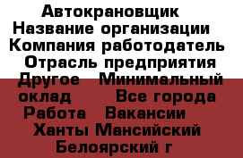 Автокрановщик › Название организации ­ Компания-работодатель › Отрасль предприятия ­ Другое › Минимальный оклад ­ 1 - Все города Работа » Вакансии   . Ханты-Мансийский,Белоярский г.